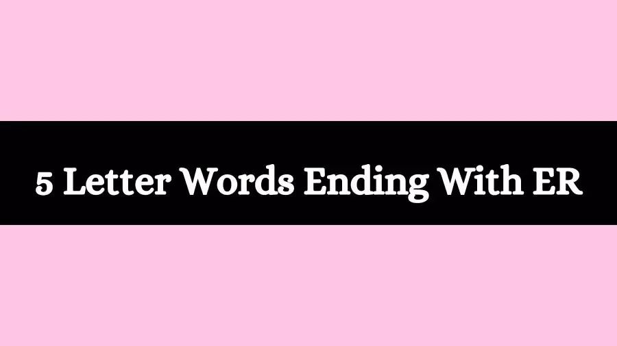 5 Letter Words Ending With ER, List of Five Letter Words Ending in ER