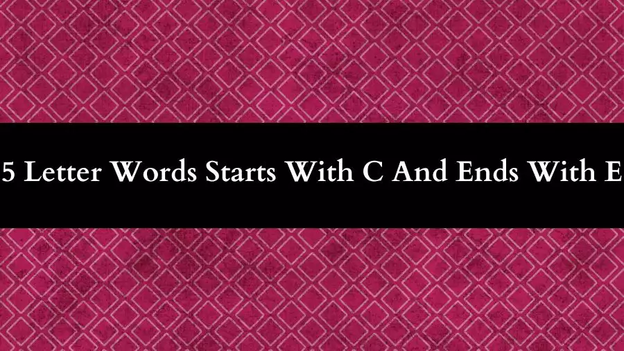 5 Letter Words Starts With C And Ends With E All Words List