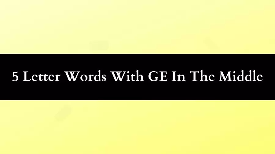 5 Letter Words With GE In The Middle All Words List