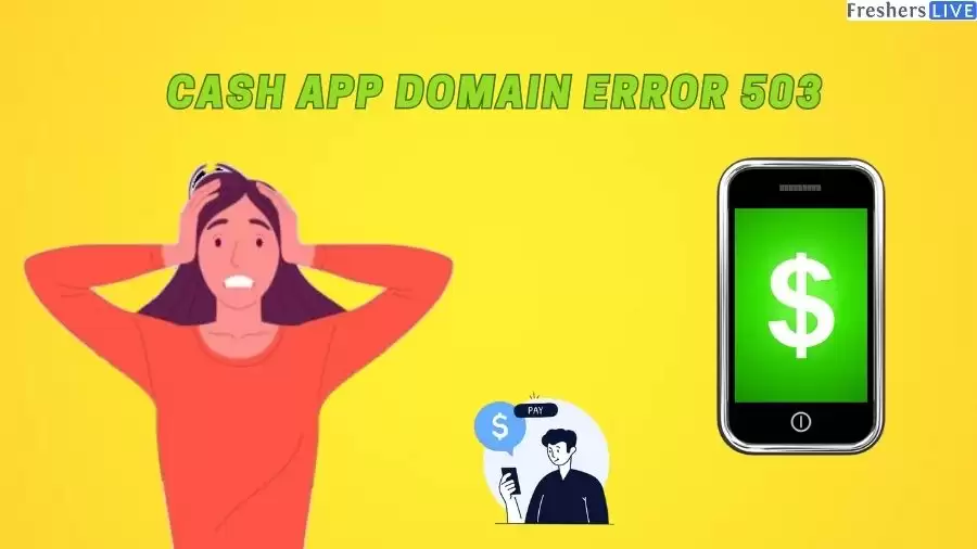 Cash App Domain Error 503: What Happened to Cash App? Is Cash App Still Down? When is Cash App Going to be Fixed?