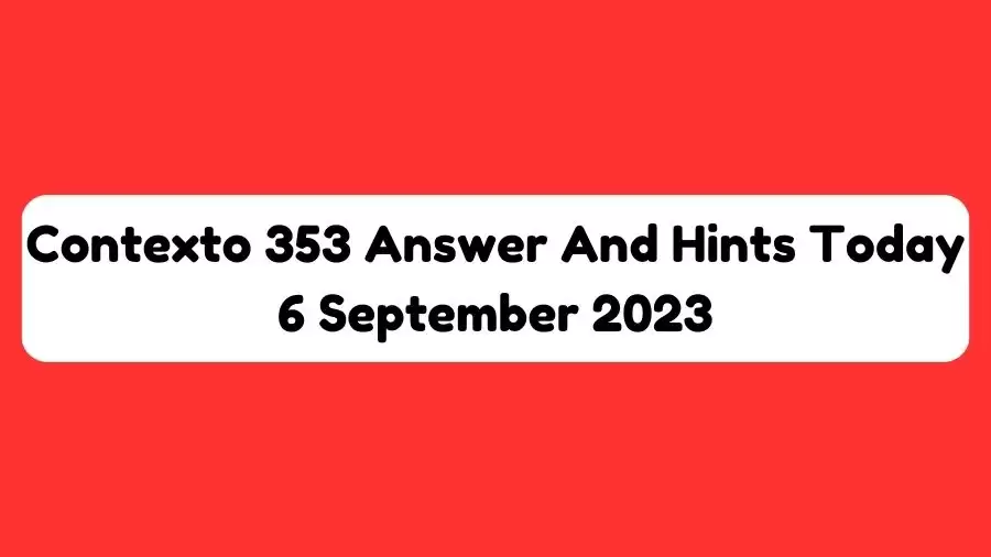 Contexto 353 Answer And Hints Today 6 September 2023