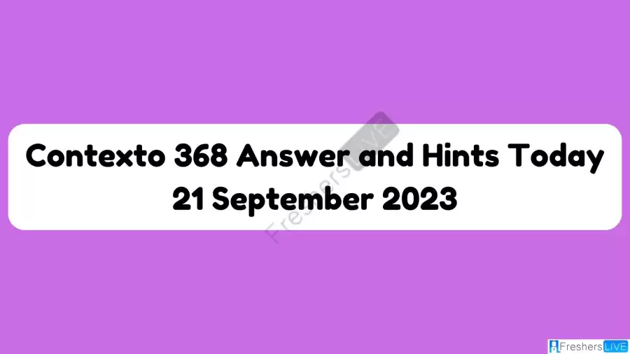 Contexto 368 Answer and Hints Today 21 September 2023