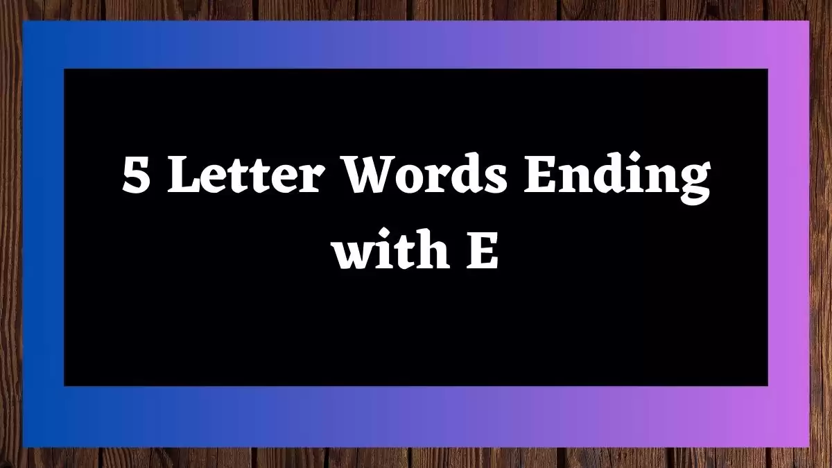 5 Letter Words Ending with E All Words List