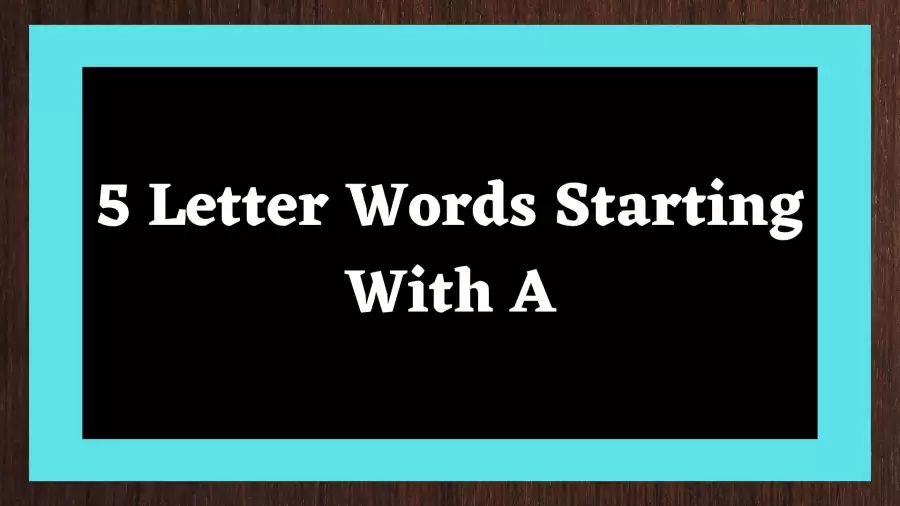 5 Letter Words Starting With A Include 868 Words