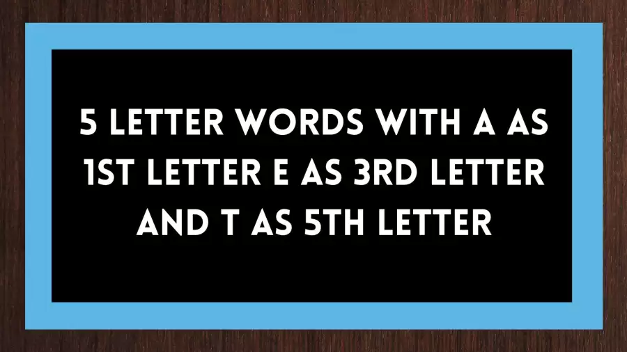 5 Letter Words With A as 1st Letter E as 3rd Letter And T as 5th Letter Include 7 Words