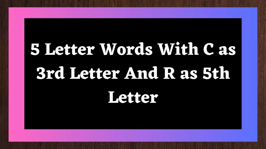 5 Letter Words With C as 3rd Letter And R as 5th Letter All Words List