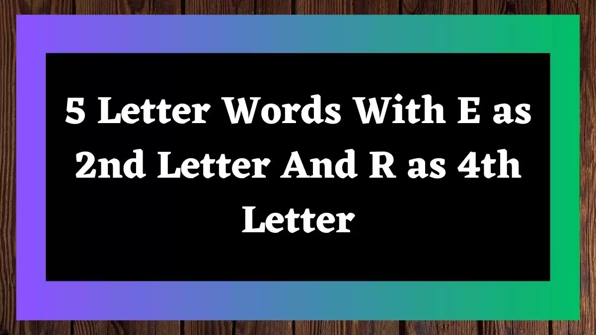 5 Letter Words With E as 2nd Letter And R as 4th Letter All Words List