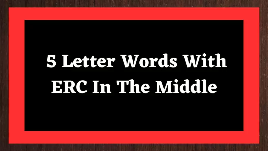 5 Letter Words With ERC In The Middle Include 7 Words