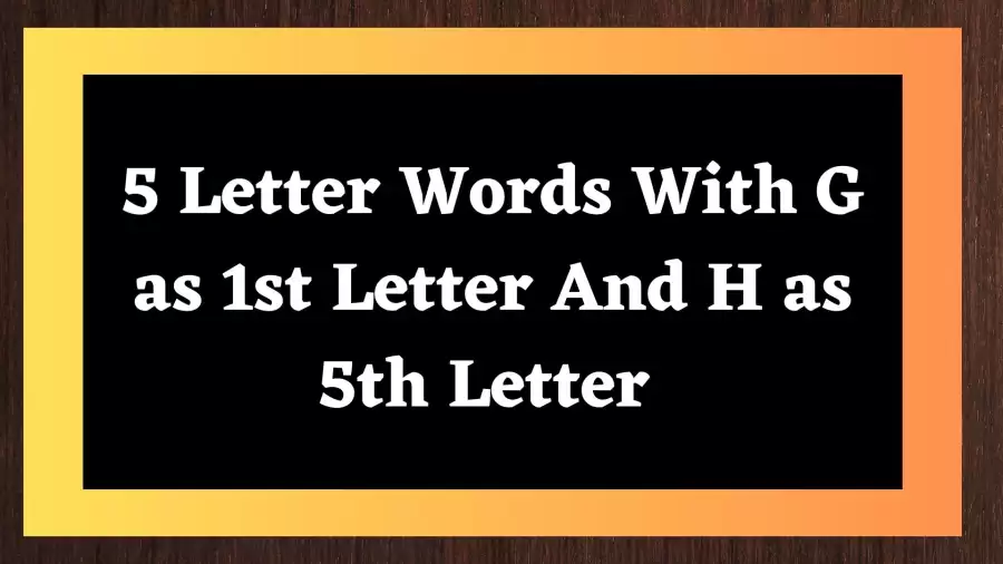 5 Letter Words With G as 1st Letter And H as 5th Letter, List Of 5 Letter Words With G as 1st Letter And H as 5th Letter