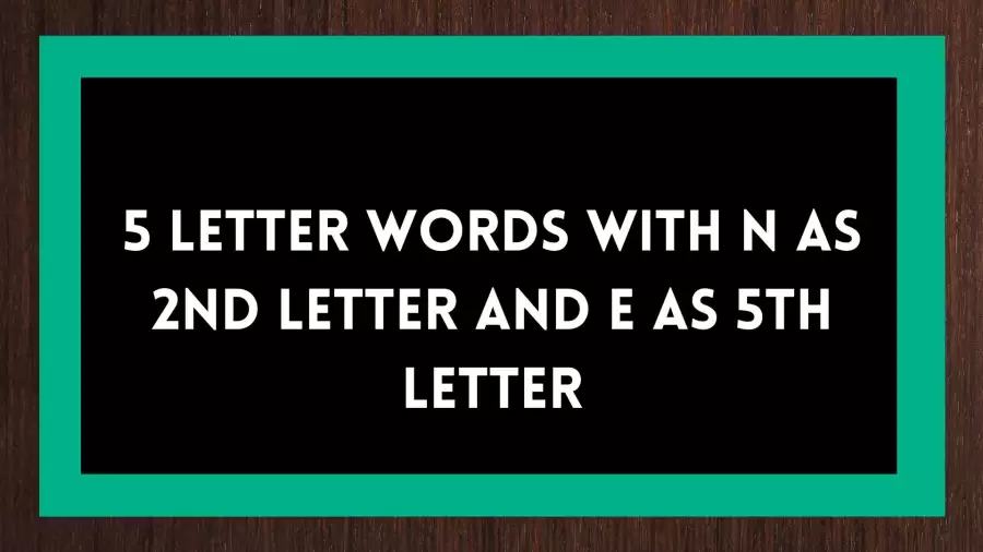 5 Letter Words With N as 2nd Letter And E as 5th Letter, List Of Five Letter Words With N as 2nd Letter And E as 5th Letter