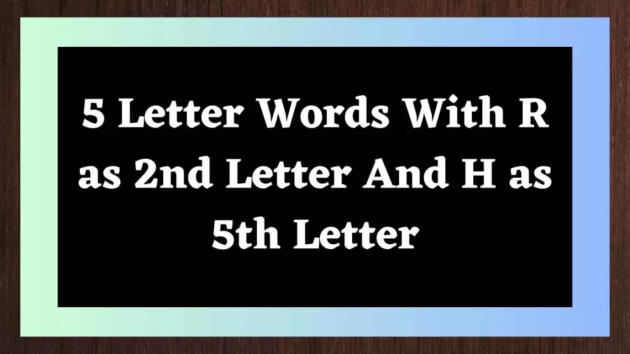 5 Letter Words With R as 2nd Letter And H as 5th Letter, List Of 5 Letter Words With R as 2nd Letter And H as 5th Letter