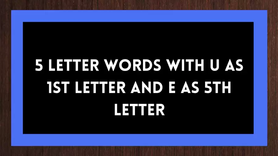 5 Letter Words With U as 1st Letter And E as 5th Letter, List Of Five Letter Words Contain U as 1st and E as 5th Letter