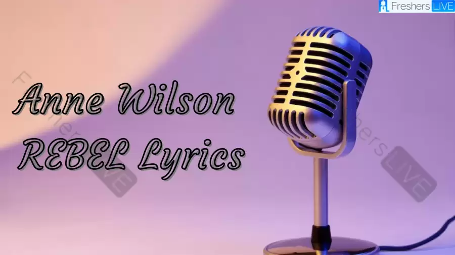 Anne Wilson REBEL Lyrics know the real meaning of Anne Wilson's REBEL song lyrics