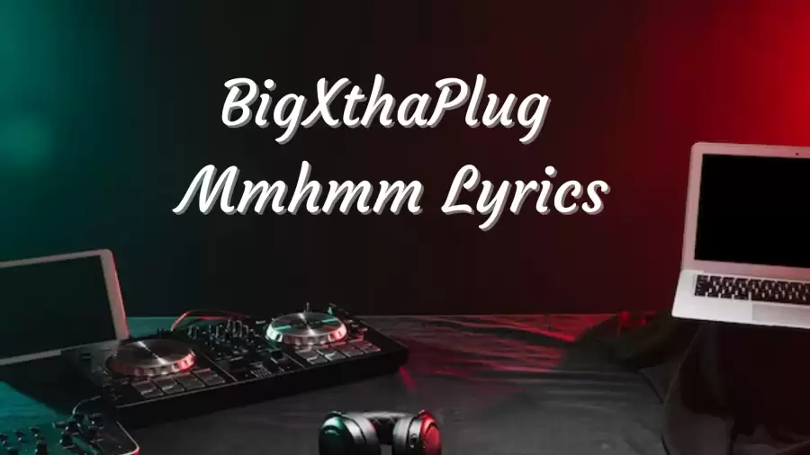 BigXthaPlug Mmhmm Lyrics know the real meaning of BigXthaPlug's Mmhmm Song Lyrics