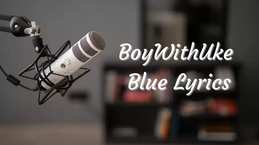 BoyWithUke Blue Lyrics know the real meaning of BoyWithUke's Blue Song Lyrics