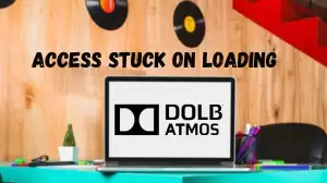 Dolby Access Stuck on Loading, How to Fix Dolby Atmos Not Loading?