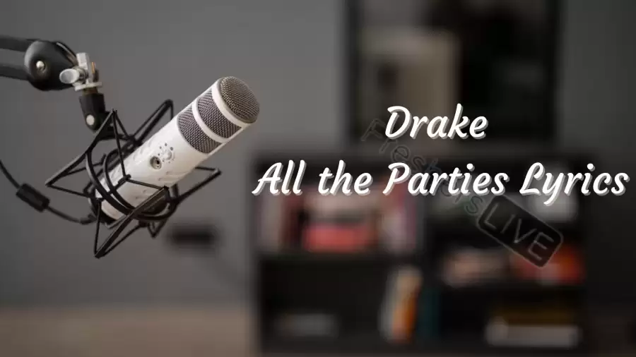 Drake All the Parties Lyrics know the real meaning of Drake's All the Parties Song Lyrics