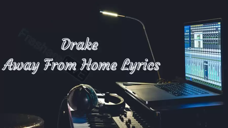 Drake Away From Home Lyrics know the real meaning of Drake's Away From Home Song Lyrics