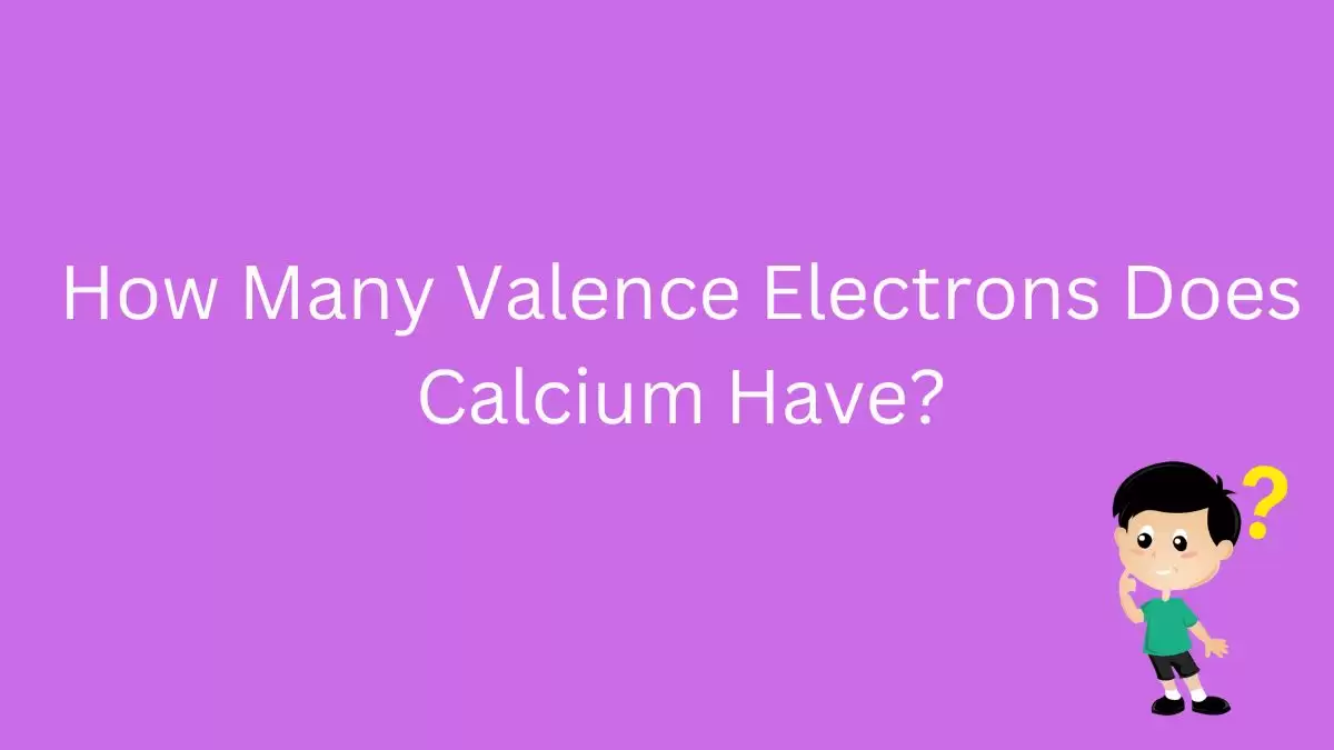 How Many Valence Electrons Does Calcium Have? Answer Revealed