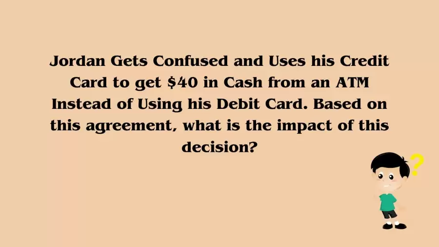 Jordan Gets Confused and Uses his Credit Card to get $40 in Cash from an ATM Instead of Using his Debit Card...Answer Explained