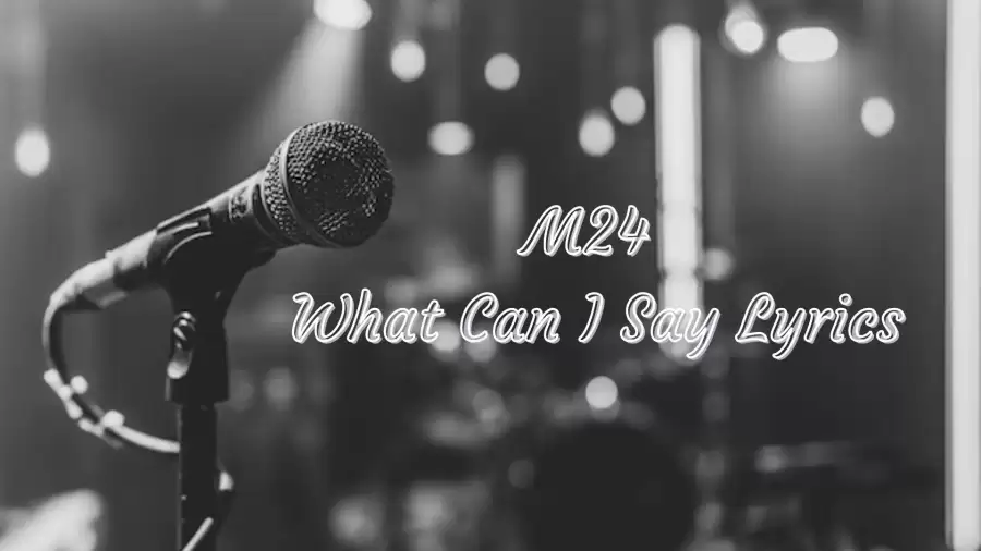 M24 What Can I Say Lyrics know the real meaning of M24's What Can I Say Song Lyrics