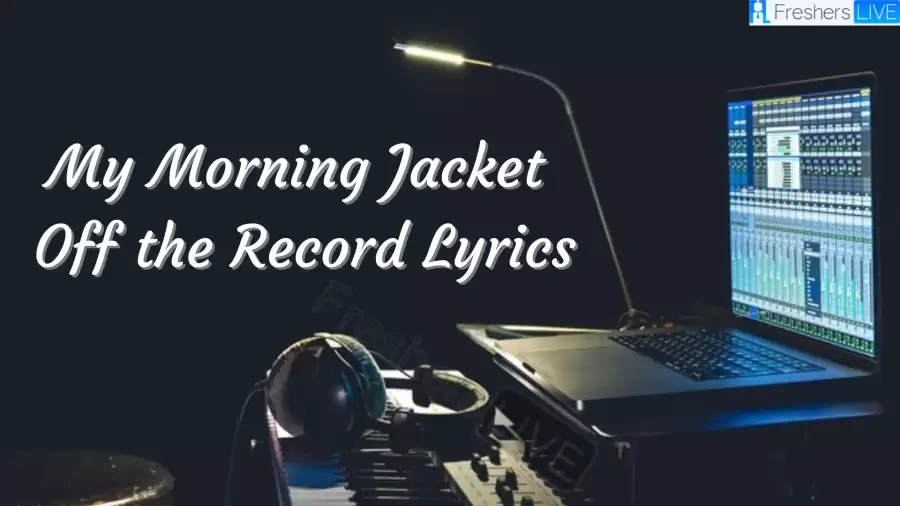 My Morning Jacket Off the Record Lyrics know the real meaning of My Morning Jacket's Off the Record song Lyrics