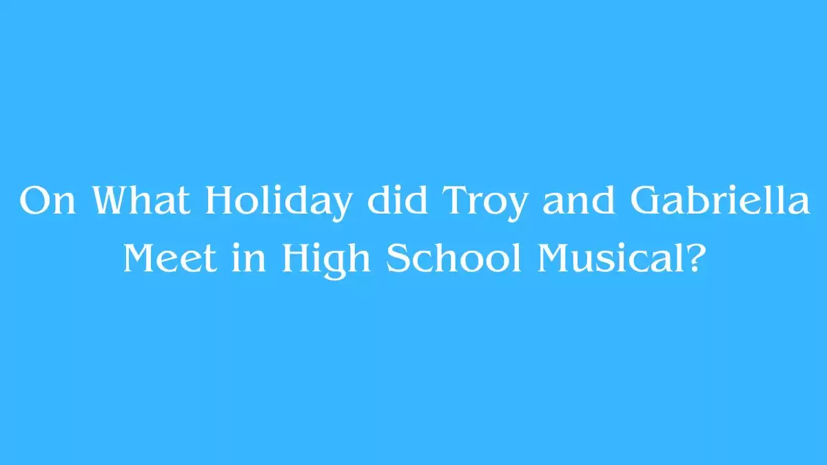 On What Holiday did Troy and Gabriella Meet in High School Musical? Answer Revealed