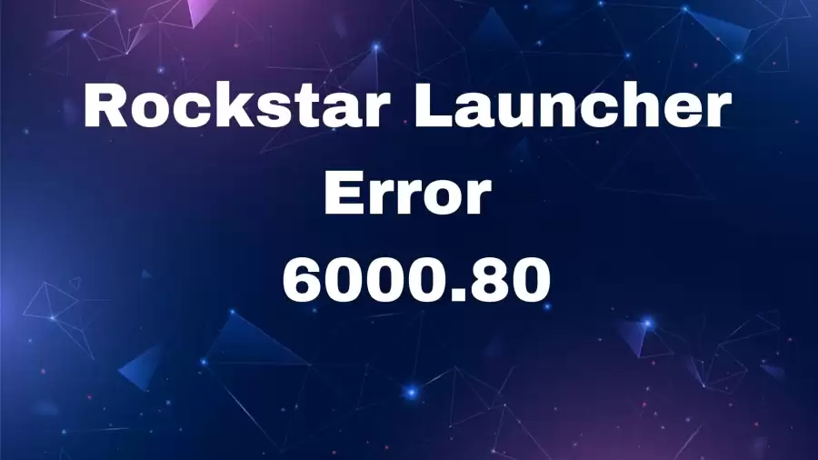 Rockstar Launcher Error 6000.80, How to Fix Rockstar Launcher Error 6000.80?