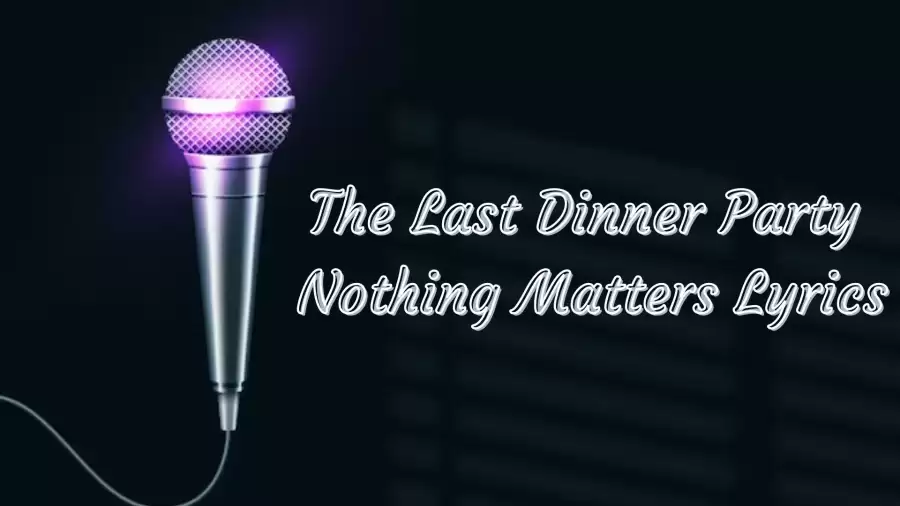 The Last Dinner Party Nothing Matters Lyrics know the real meaning of The Last Dinner Party's Nothing Matters Song Lyrics