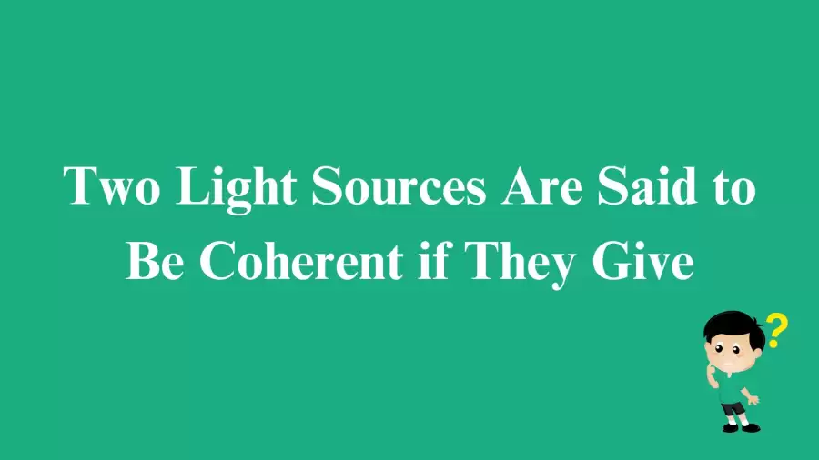 Two Light Sources Are Said to Be Coherent if They Give Answer Revealed