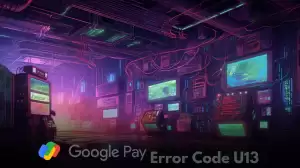 What is Error Code U13? How to Fix Google Pay Error Code U13?