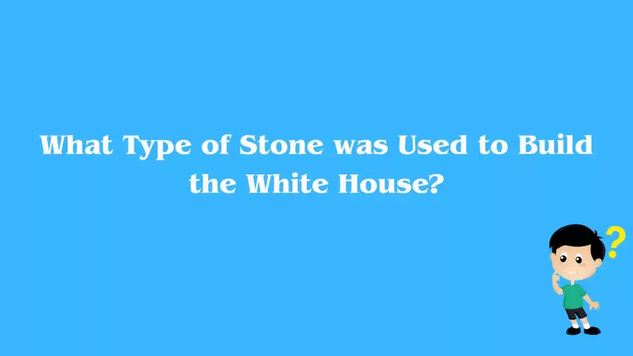 What Type of Stone was Used to Build the White House? Answer Explained