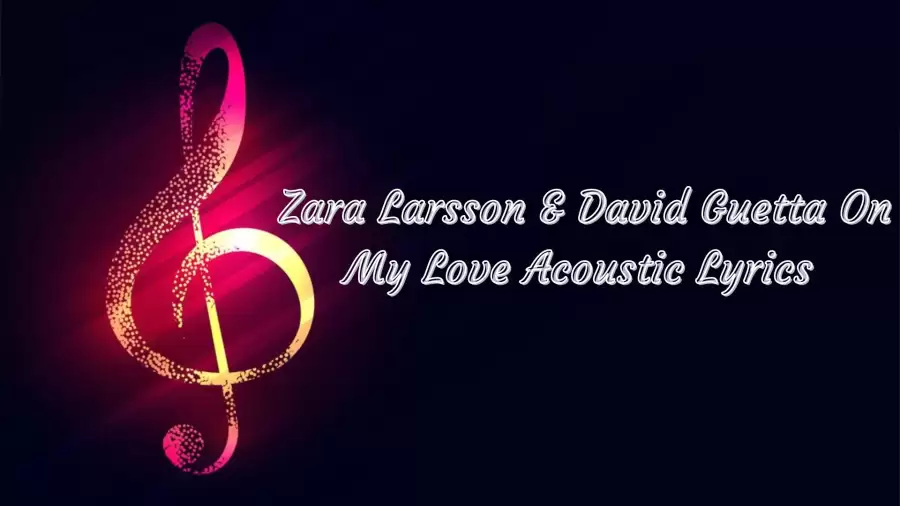 Zara Larsson & David Guetta On My Love Acoustic Lyrics know the real meaning of Zara Larsson & David Guetta's On My Love Acoustic Song Lyrics