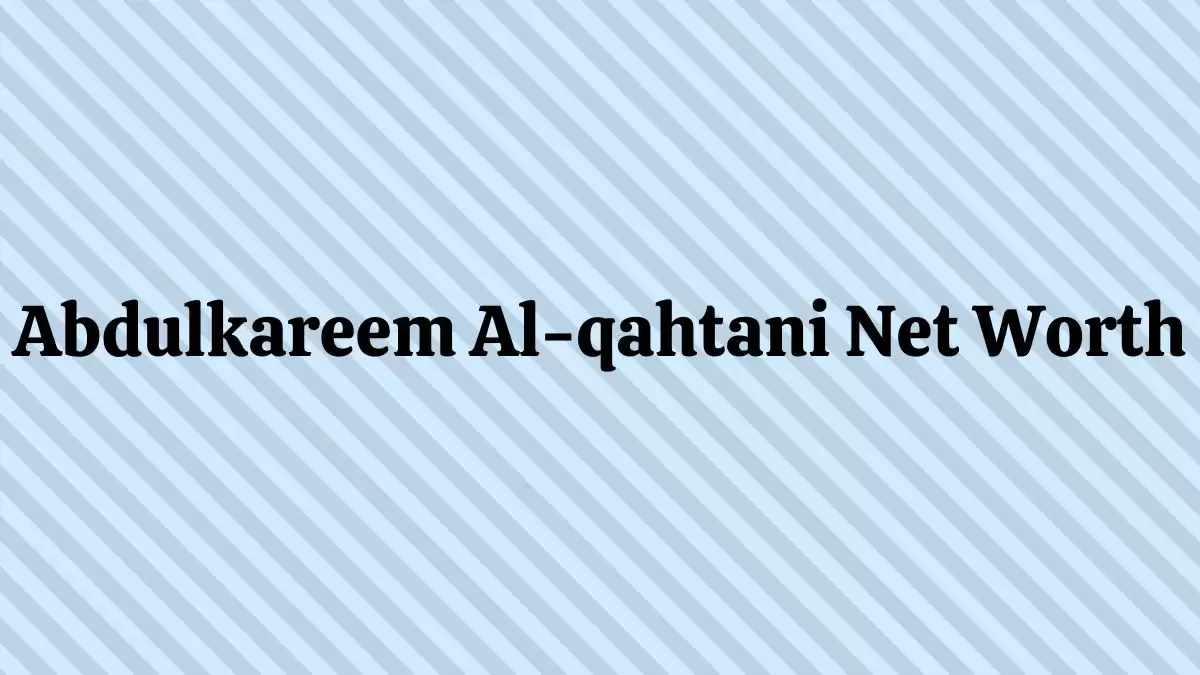 Abdulkareem Al-qahtani Net Worth in 2023 How Rich is He Now?