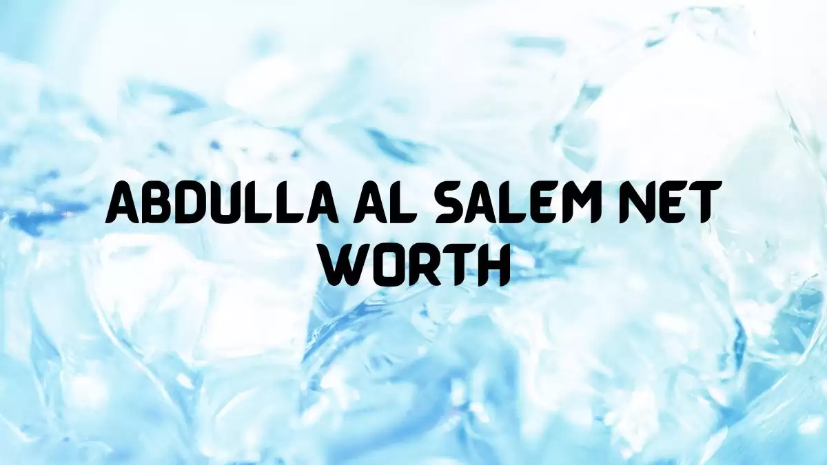 Abdulla Al Salem Net Worth in 2023 How Rich is He Now?