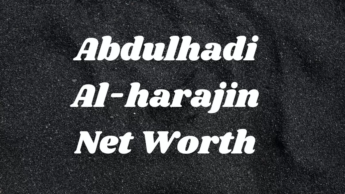 Abdulhadi Al-harajin Net Worth in 2023 How Rich is He Now?