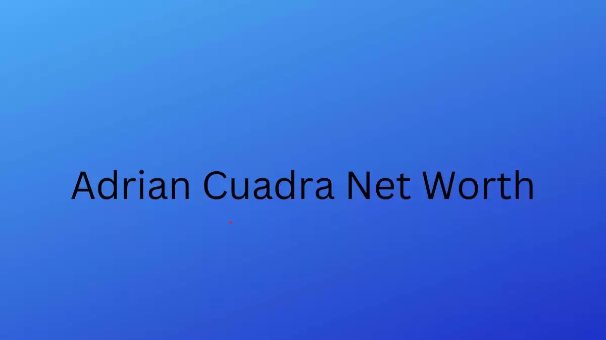 Adrian Cuadra Net Worth in 2023 How Rich is He Now?