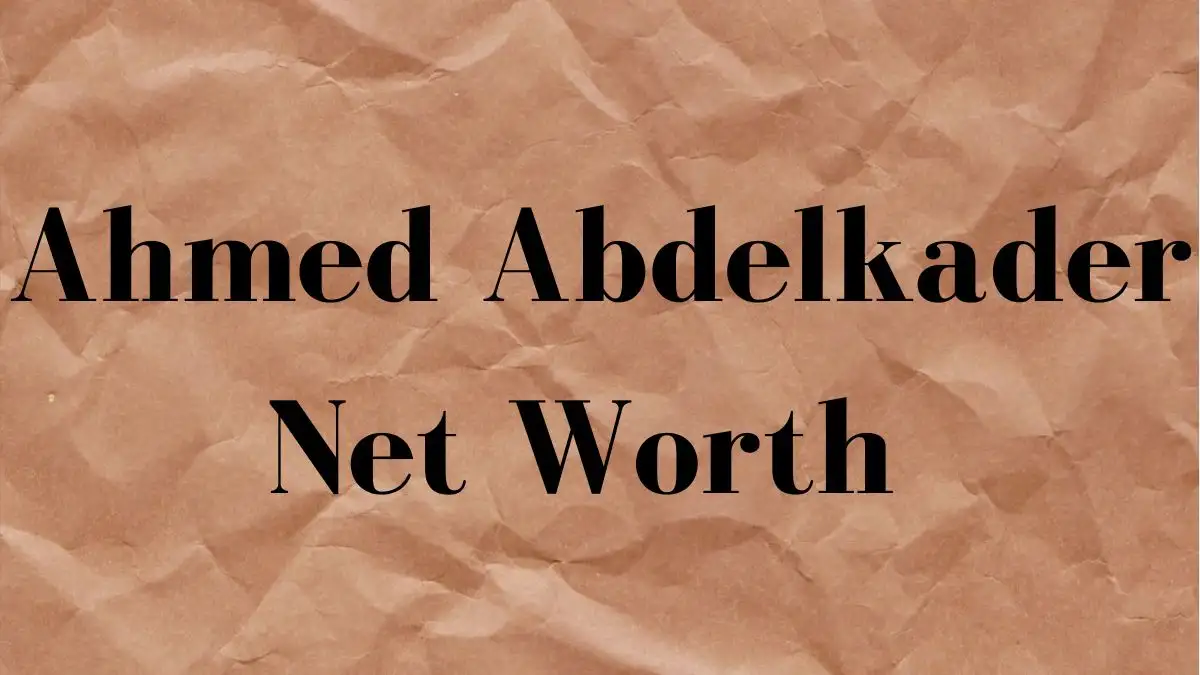 Ahmed Abdelkader Net Worth in 2023 How Rich is He Now?