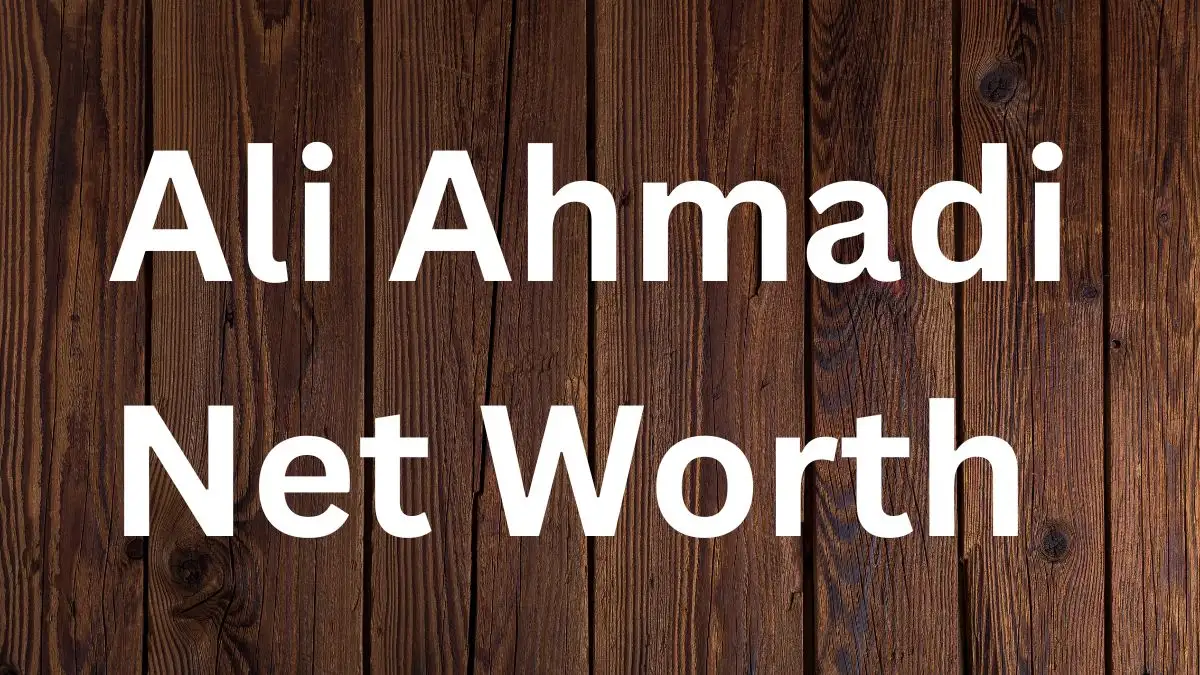 Ali Ahmadi Net Worth in 2023 How Rich is He Now?