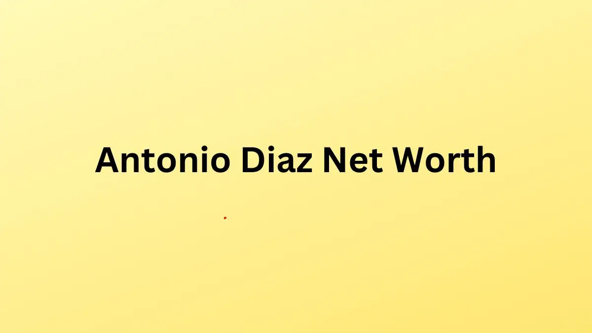 Antonio Díaz Net Worth in 2023 How Rich is He Now?