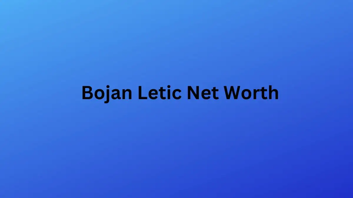 Bojan Letic Net Worth in 2023 How Rich is He Now?