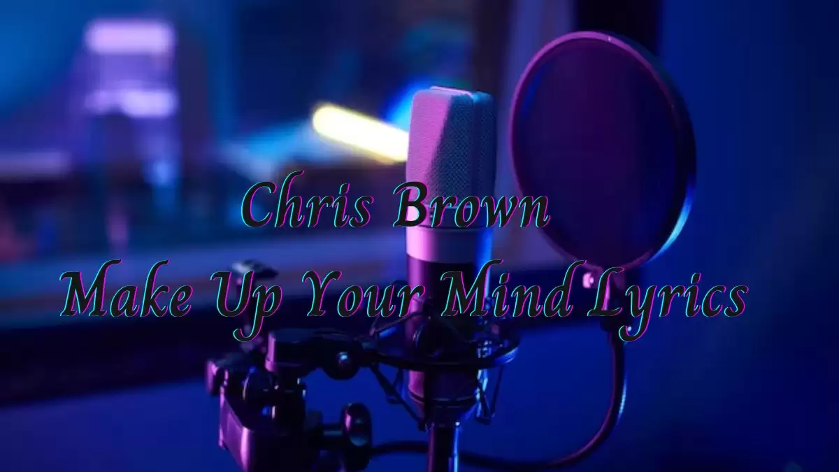 Chris Brown Make Up Your Mind Lyrics know the real meaning of Chris Brown's Make Up Your Mind Song Lyrics