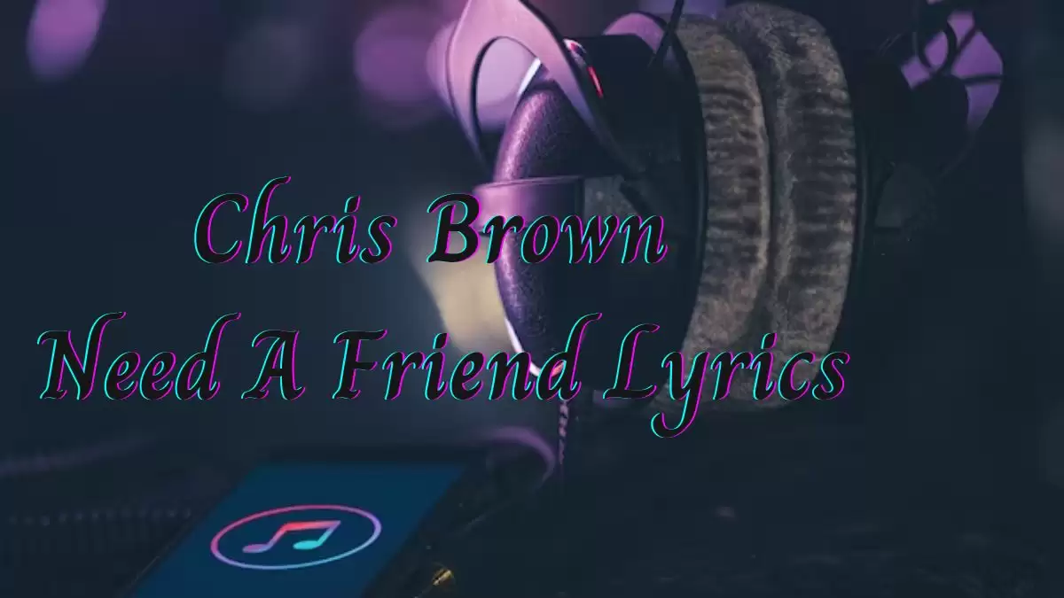 Chris Brown Need A Friend Lyrics know the real meaning of Chris Brown's Need A Friend Song Lyrics