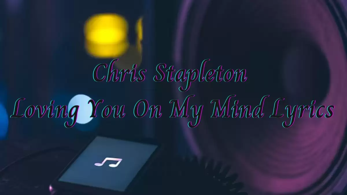 Chris Stapleton Loving You On My Mind Lyrics know the real meaning of Chris Stapleton's Loving You On My Mind Song Lyrics