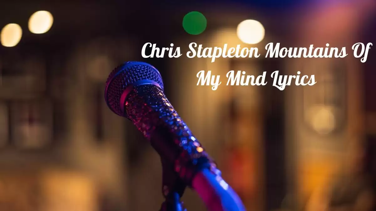 Chris Stapleton Mountains Of My Mind Lyrics know the real meaning of Chris Stapleton's Mountains Of My Mind Song Lyrics