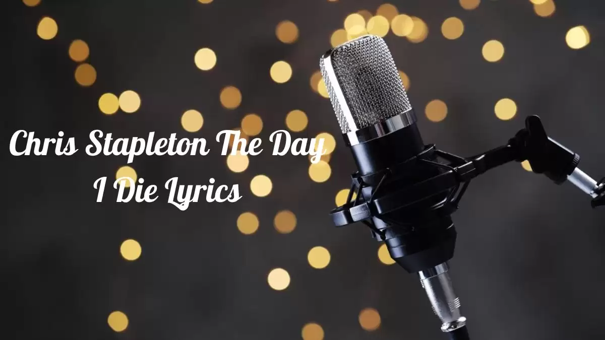 Chris Stapleton The Day I Die Lyrics know the real meaning of Chris Stapleton's The Day I Die Song Lyrics