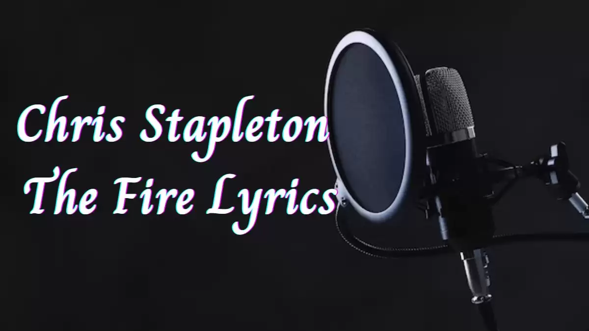 Chris Stapleton The Fire Lyrics know the real meaning of Chris Stapleton's The Fire Song Lyrics