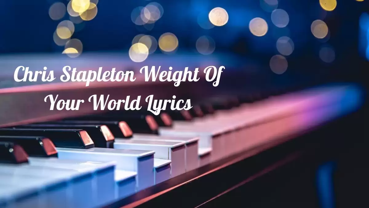 Chris Stapleton Weight Of Your World Lyrics know the real meaning of Chris Stapleton's Weight Of Your World Song Lyrics