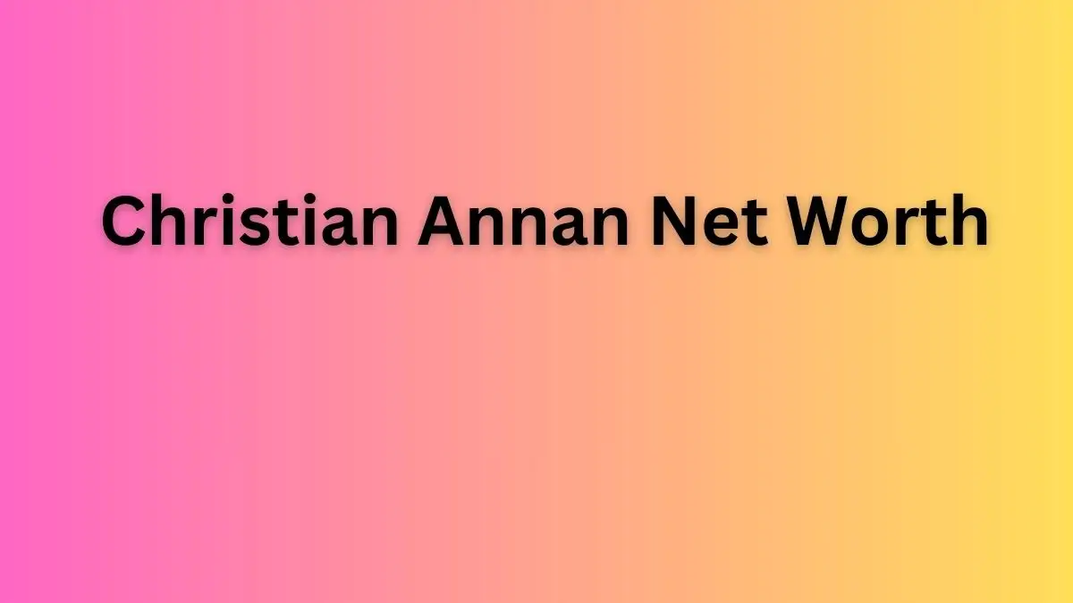 Christian Annan Net Worth in 2023 How Rich is He Now?