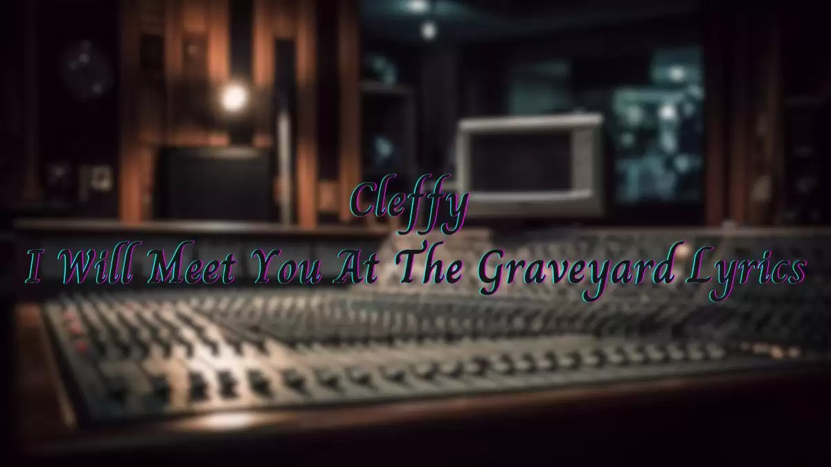 Cleffy I Will Meet You At The Graveyard Lyrics know the real meaning of Cleffy's I Will Meet You At The Graveyard Song Lyrics